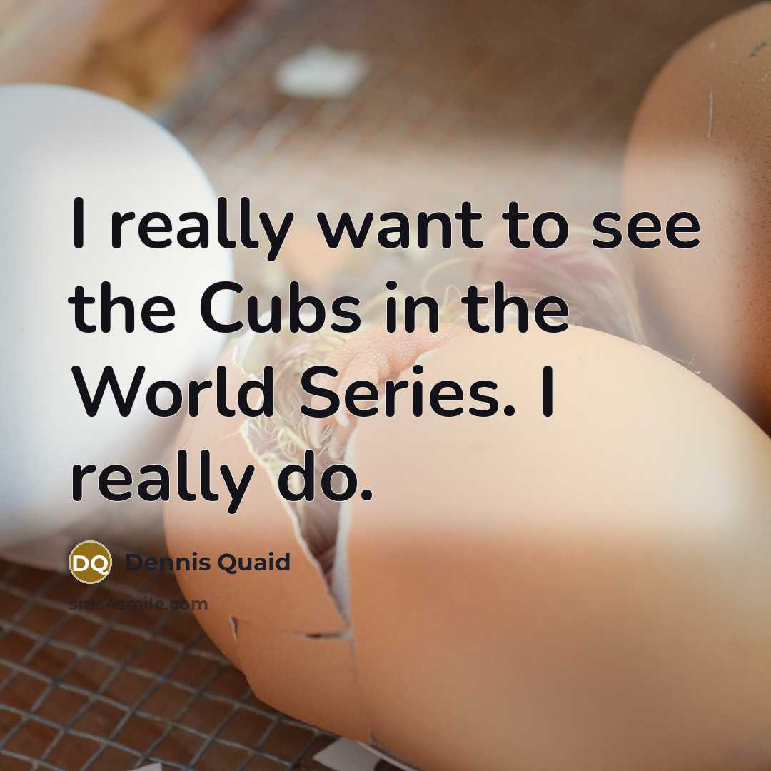 “I really want to see the Cubs in the World…” quote by Dennis Quaid