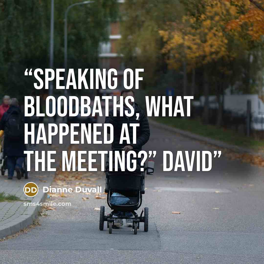 “Speaking of bloodbaths, what happened at the meeting?” David” quote by Dianne Duvall