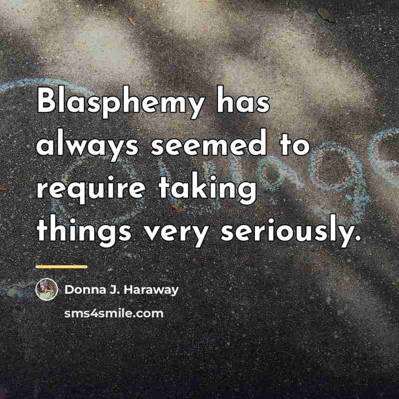 “Blasphemy has always seemed to require taking things very seriously.…” quote by Donna J. Haraway
