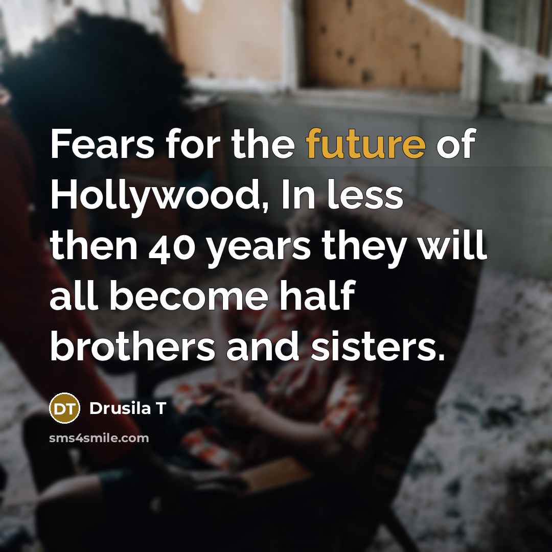 “Fears for the future of Hollywood, In less then 40…” quote by Drusila T