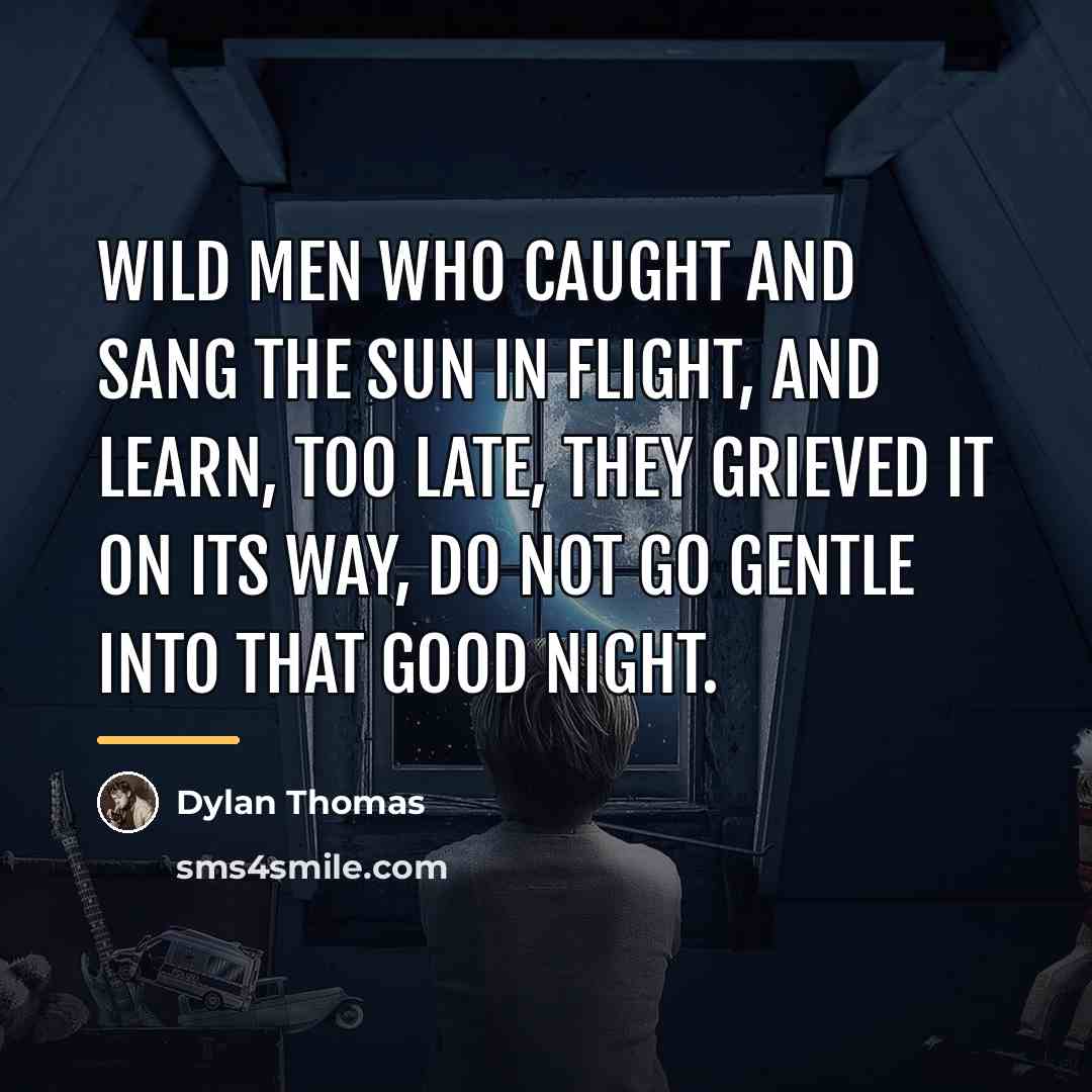 “Wild men who caught and sang the sun in flight,…” quote by Dylan Thomas