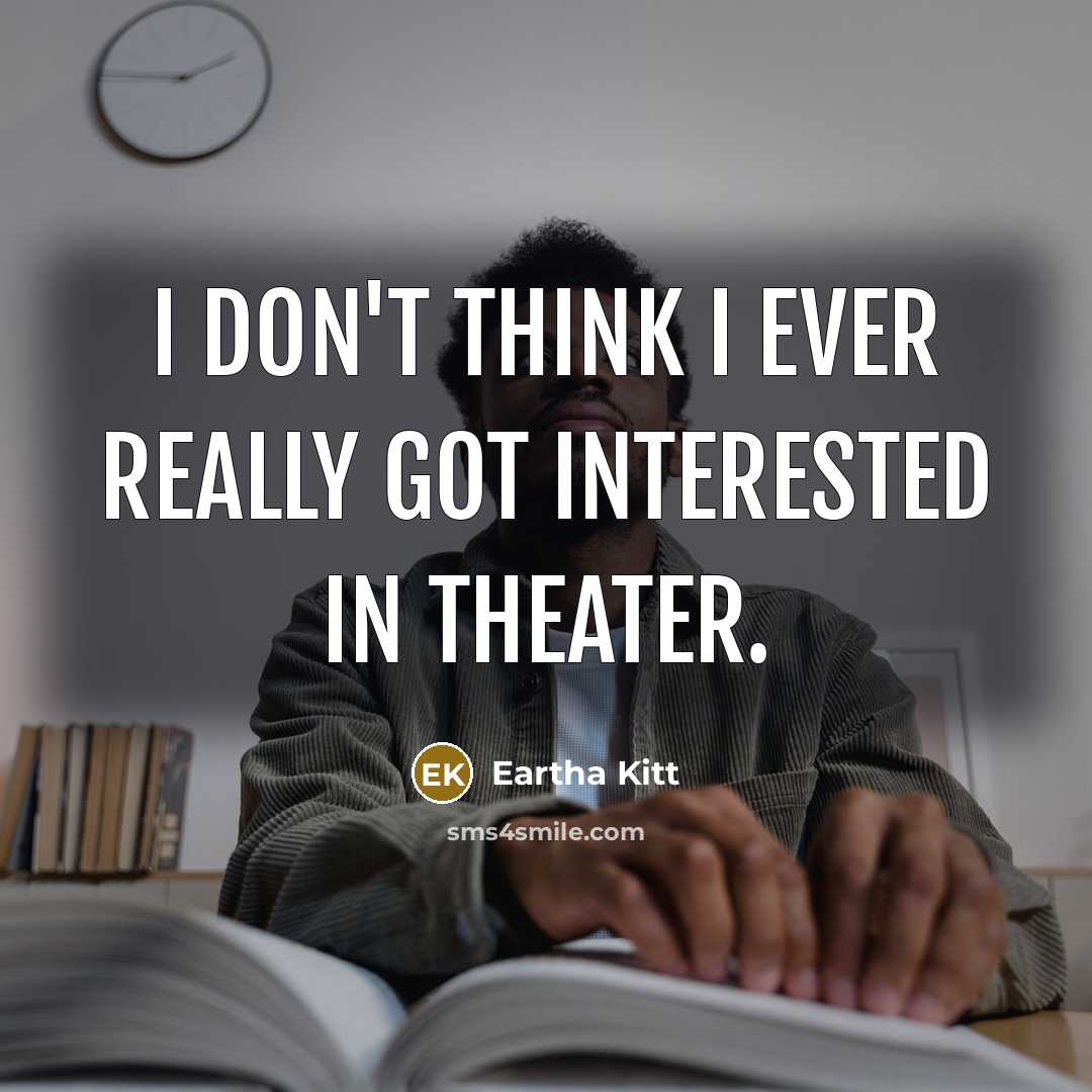 “I don't think I ever really got interested in theater.” quote by Eartha Kitt
