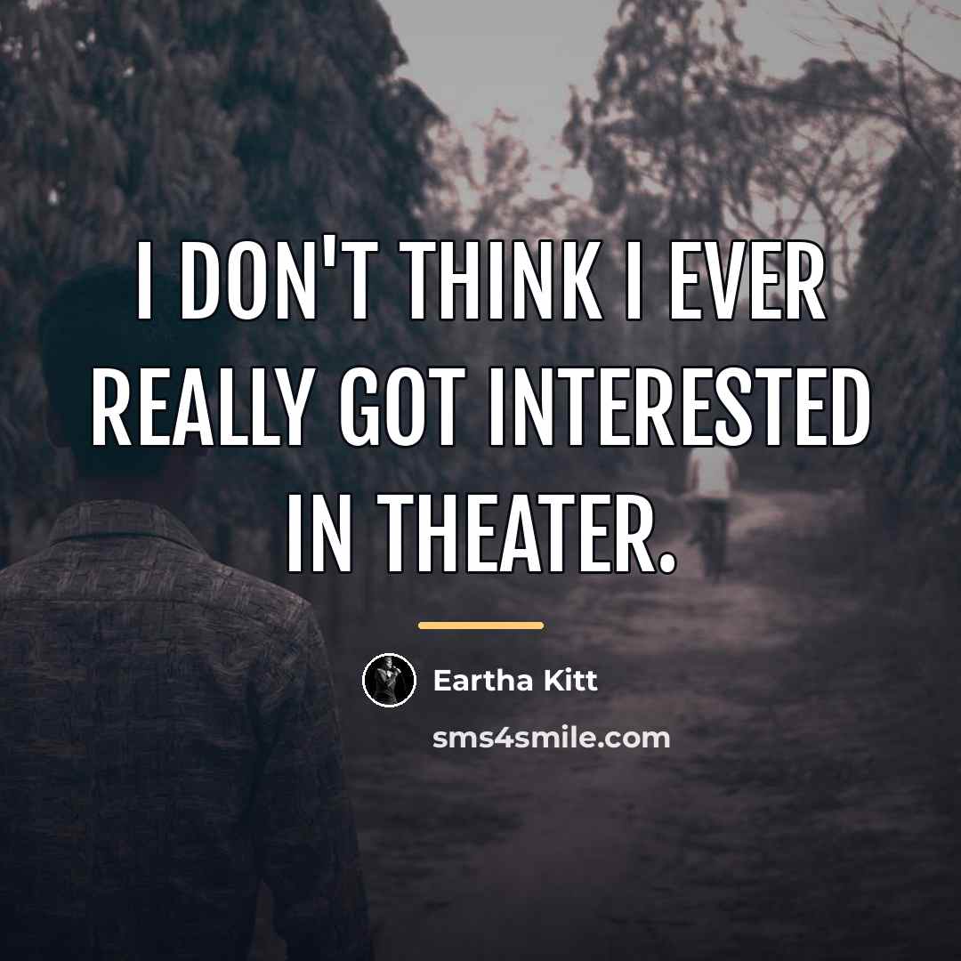 “I don't think I ever really got interested in theater.…” quote by Eartha Kitt