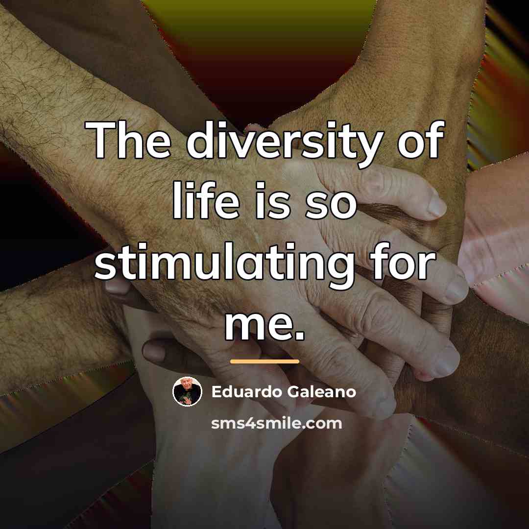 “The diversity of life is so stimulating for me.…” quote by Eduardo Galeano