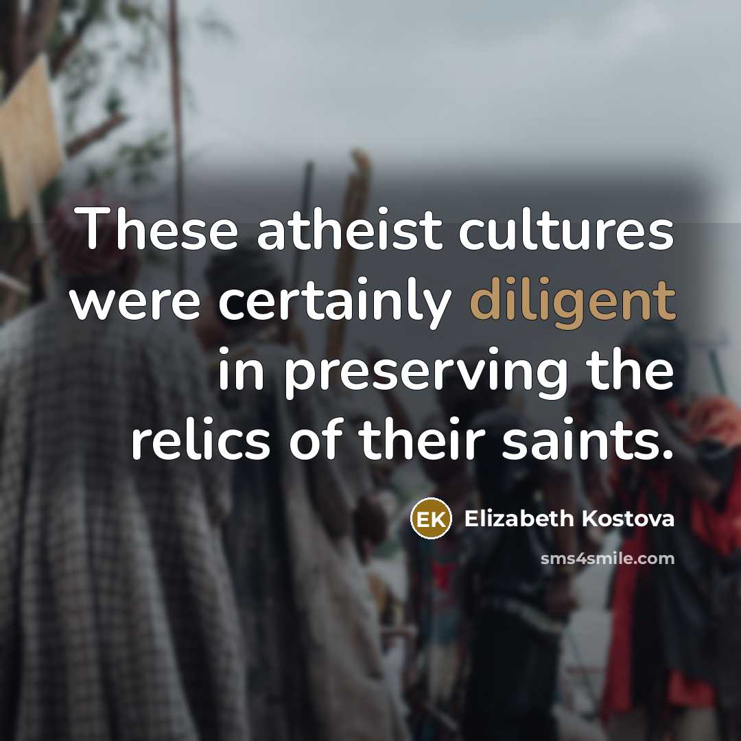 “These atheist cultures were certainly diligent in preserving the relics…” quote by Elizabeth Kostova