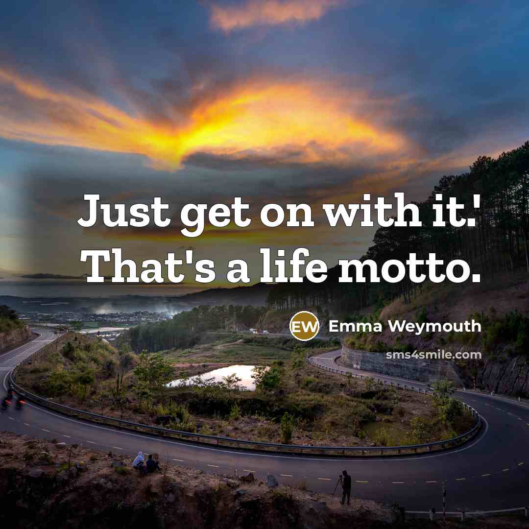 “Just get on with it.' That's a life motto.…” quote by Emma Weymouth