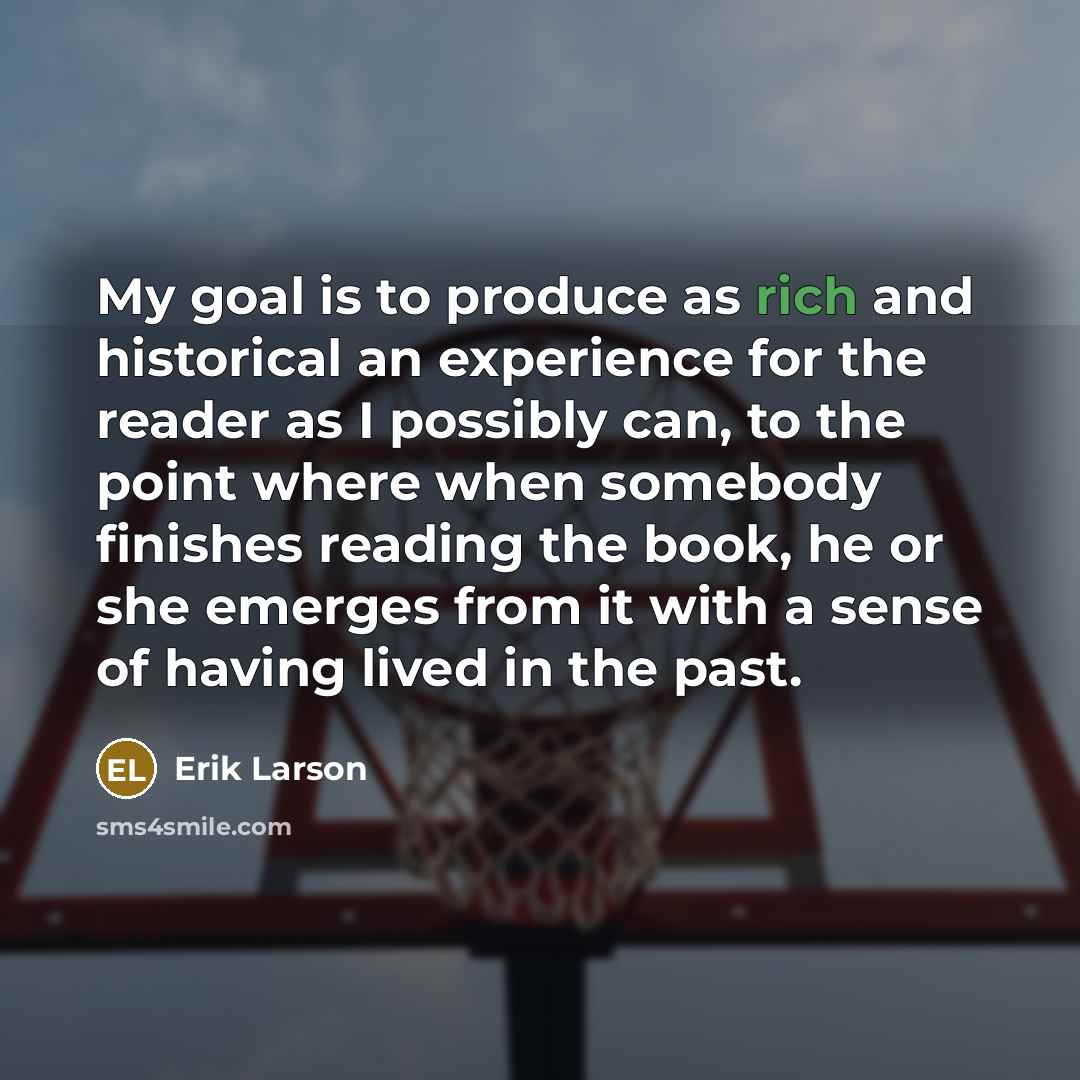 “My goal is to produce as rich and historical an…” quote by Erik Larson