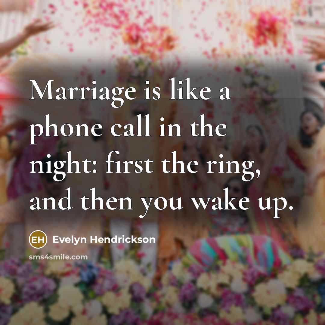 “Marriage is like a phone call in the night: first the ring, and then you wake up.” quote by Evelyn Hendrickson