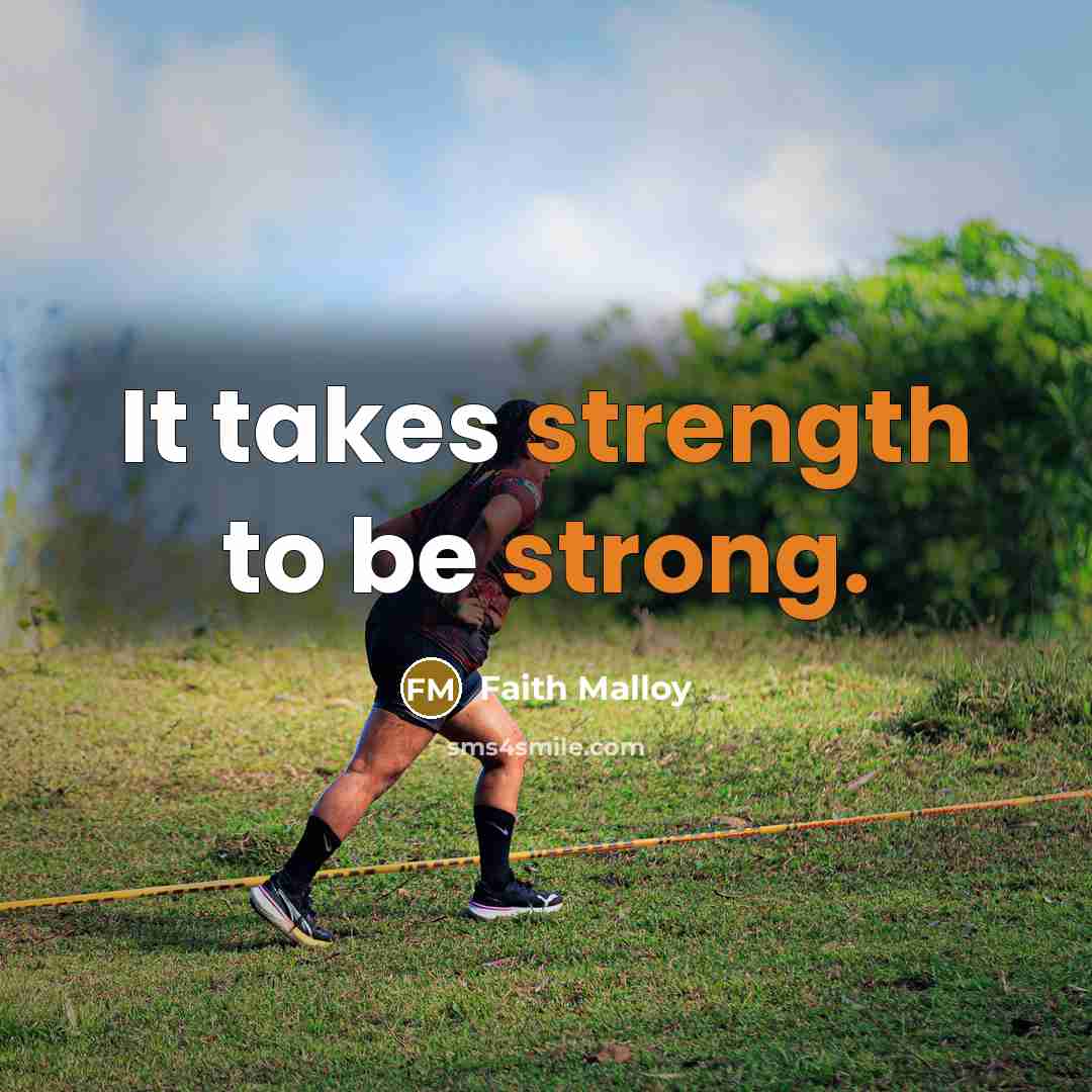“It takes strength to be strong.…” quote by Faith Malloy