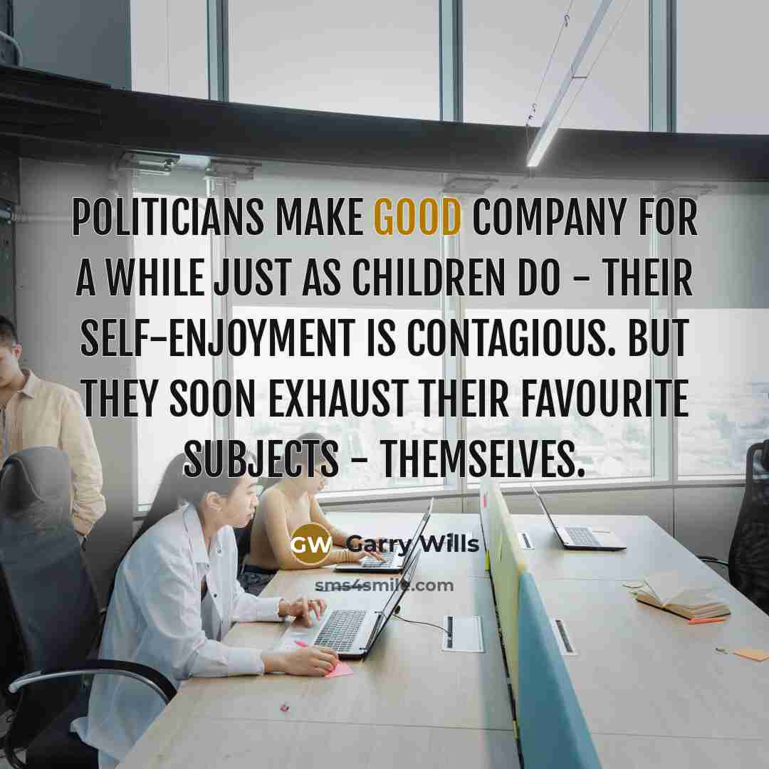 “Politicians make good company for a while just as children…” quote by Garry Wills