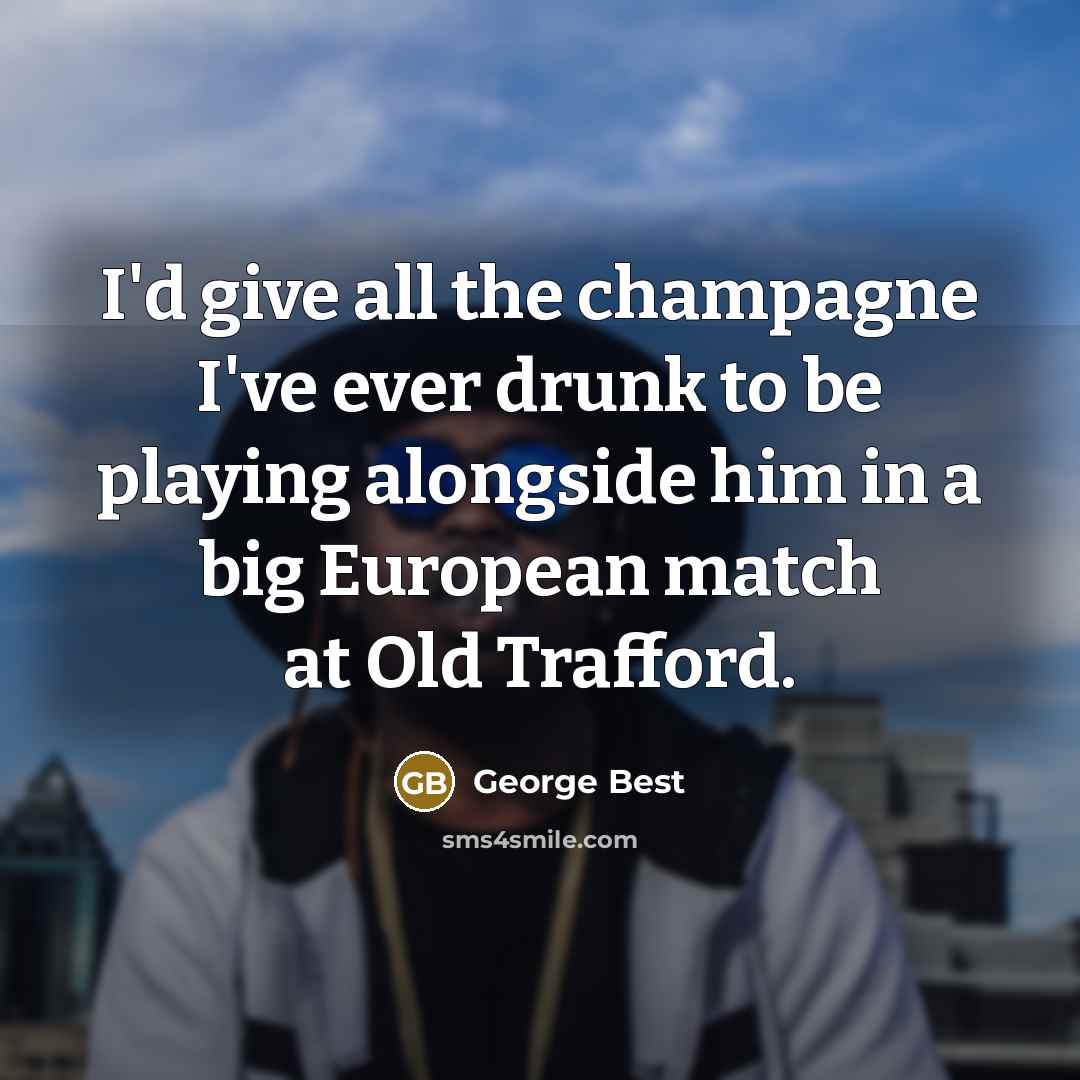 “I'd give all the champagne I've ever drunk to be…” quote by George Best