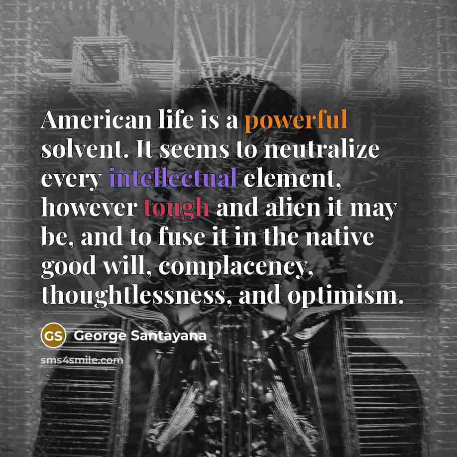 “American life is a powerful solvent. It seems to neutralize…” quote by George Santayana