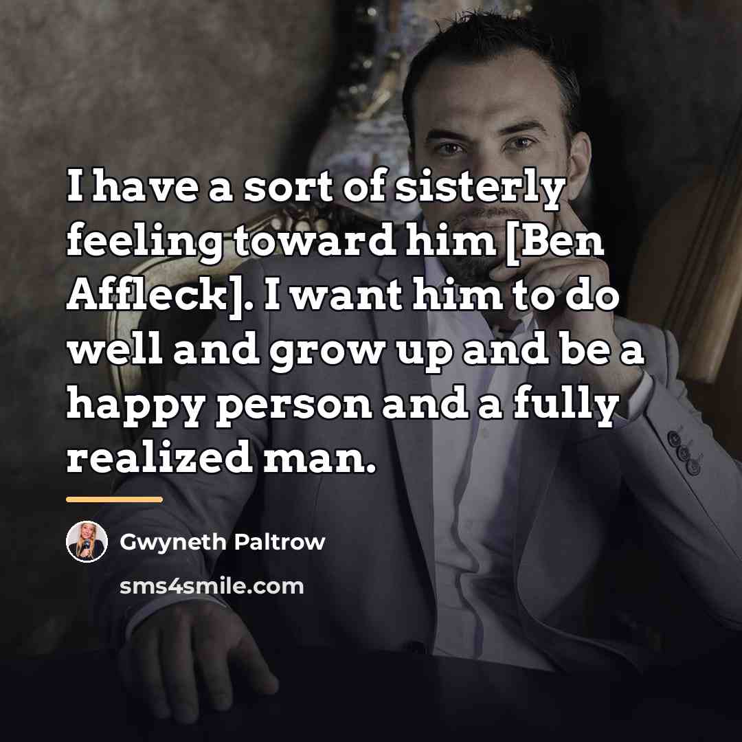“I have a sort of sisterly feeling toward him [Ben…” quote by Gwyneth Paltrow