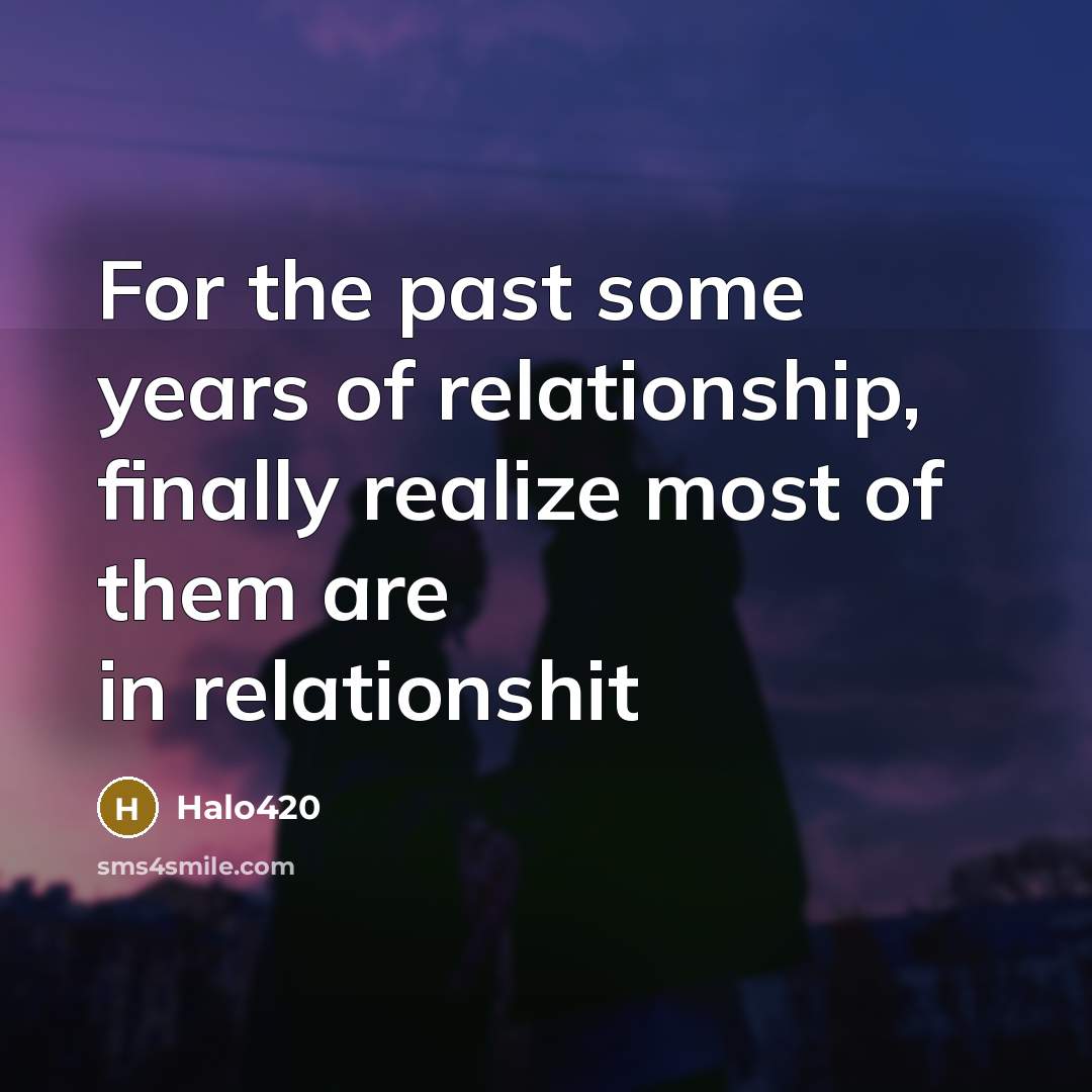 “For the past some years of relationship, finally realize most of them are in relationshit” quote by Halo420