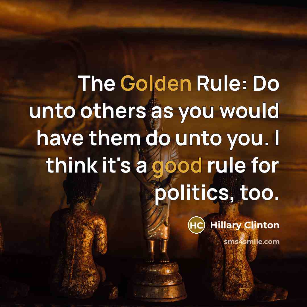 “The Golden Rule: Do unto others as you would have…” quote by Hillary Clinton