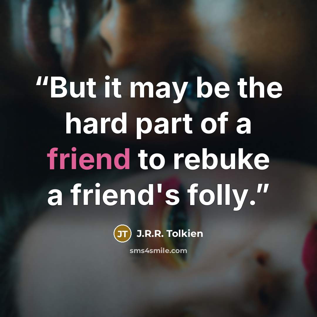 “But it may be the hard part of a friend to rebuke a friend's folly.” quote by J.R.R. Tolkien