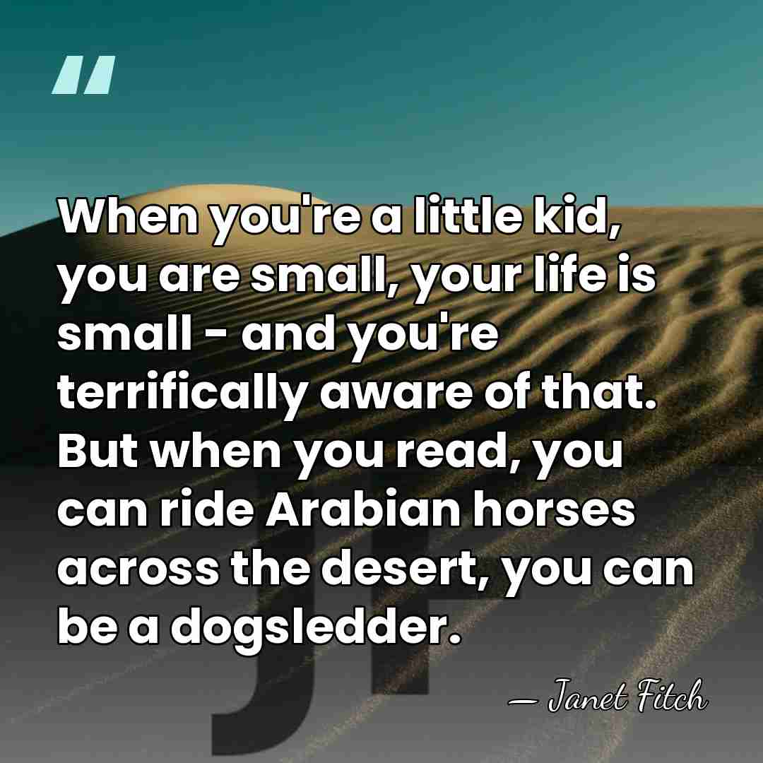 When you're a little kid, you are small, your life is small&hellip; - Janet Fitch