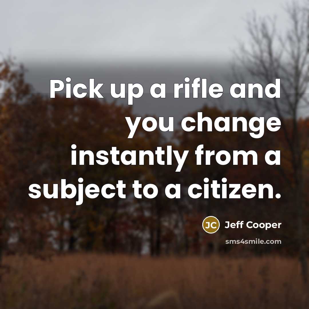 “Pick up a rifle and you change instantly from a subject to a citizen.” quote by Jeff Cooper