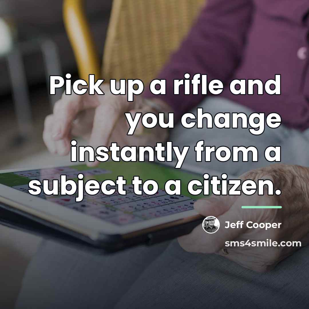 “Pick up a rifle and you change instantly from a…” quote by Jeff Cooper