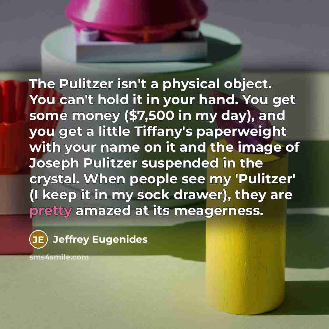 “The Pulitzer isn't a physical object. You can't hold it…” quote by Jeffrey Eugenides