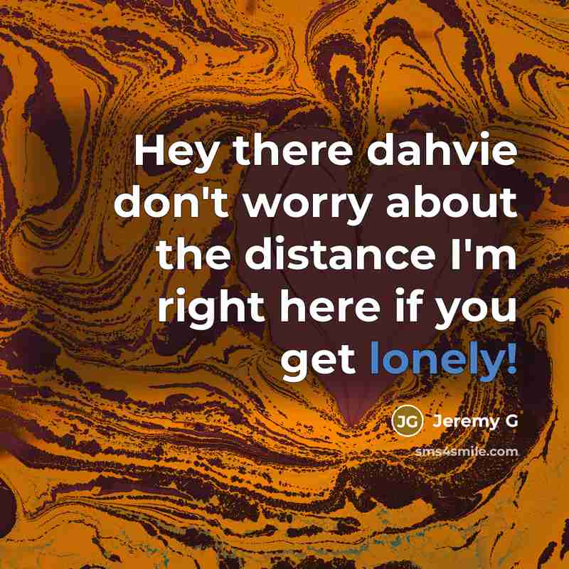 “Hey there dahvie don't worry about the distance I'm right here if you get lonely!” quote by Jeremy G