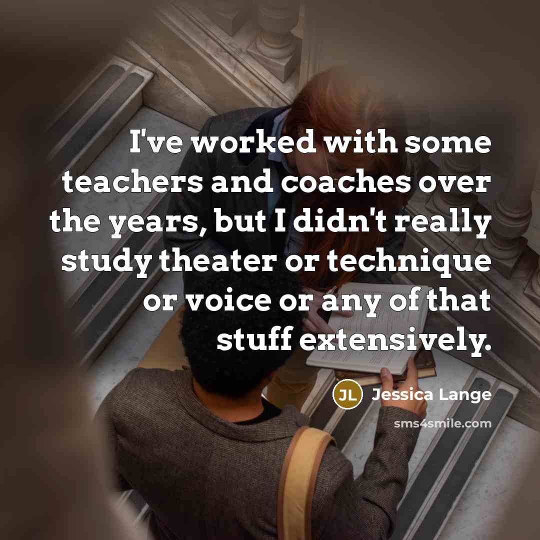 “I've worked with some teachers and coaches over the years,…” quote by Jessica Lange