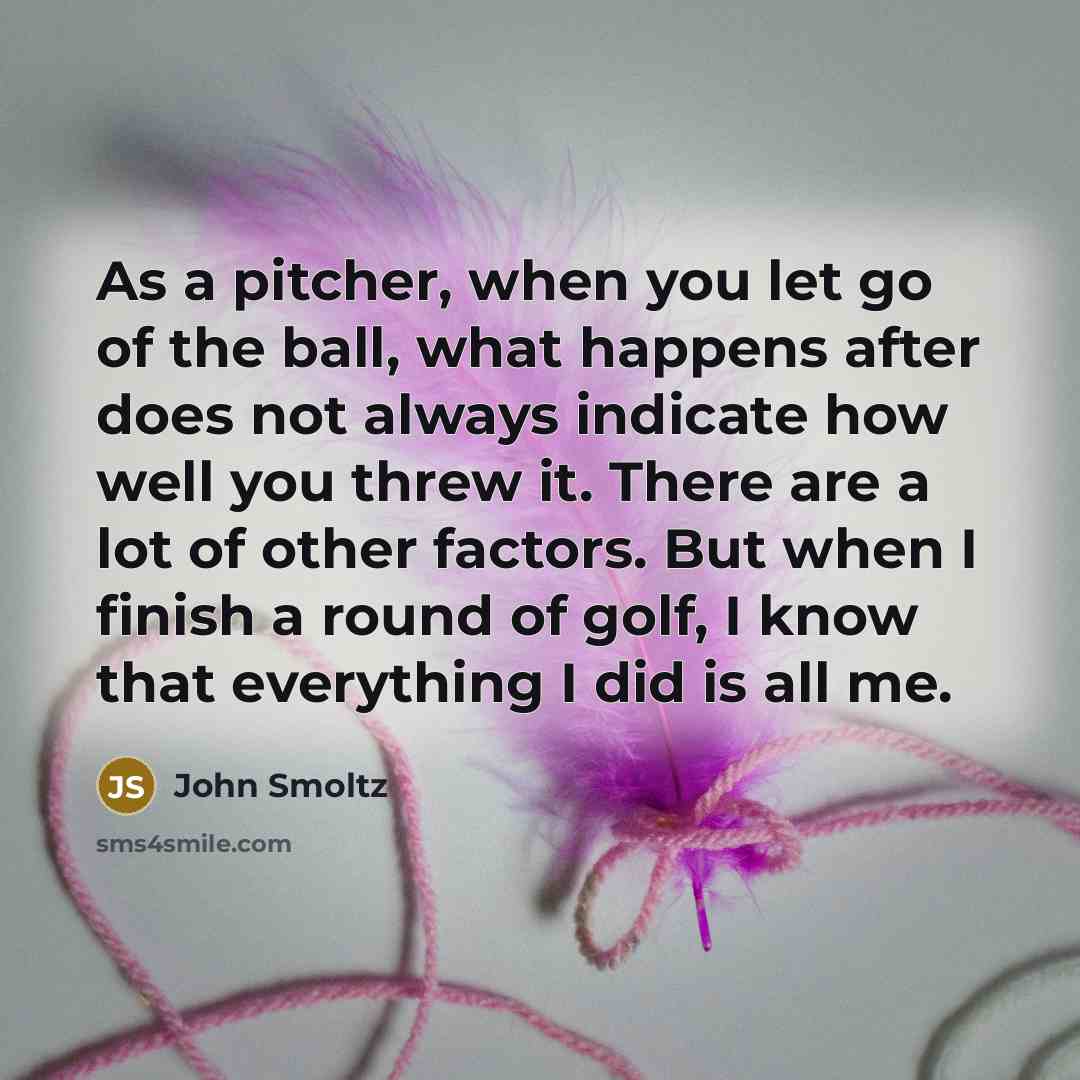 “As a pitcher, when you let go of the ball,…” quote by John Smoltz