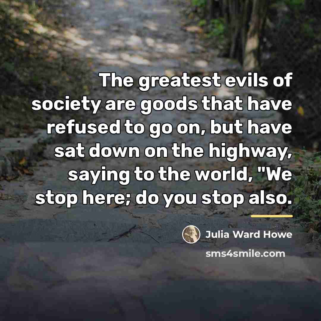 “The greatest evils of society are goods that have refused…” quote by Julia Ward Howe