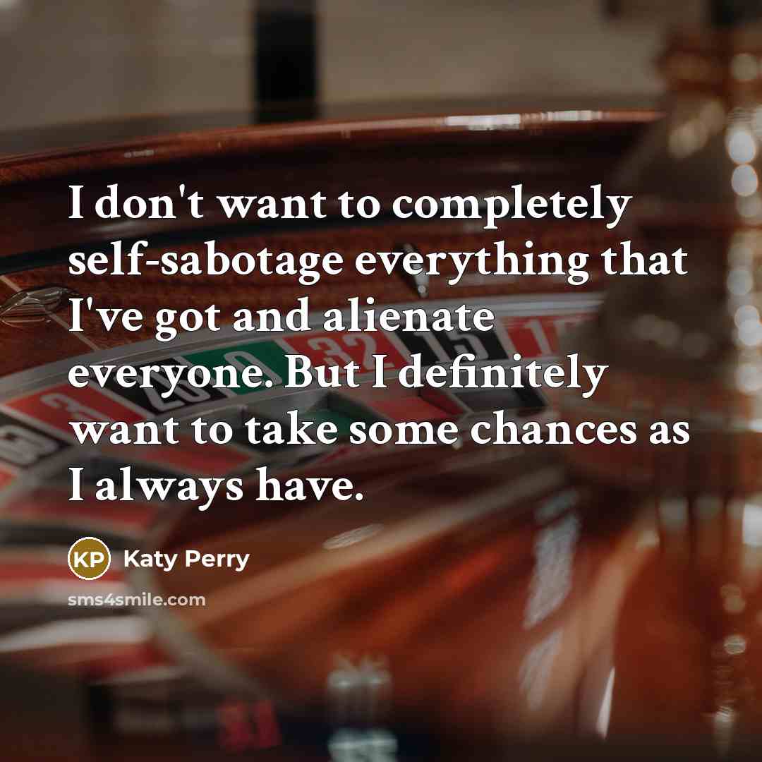 “I don't want to completely self-sabotage everything that I've got…” quote by Katy Perry