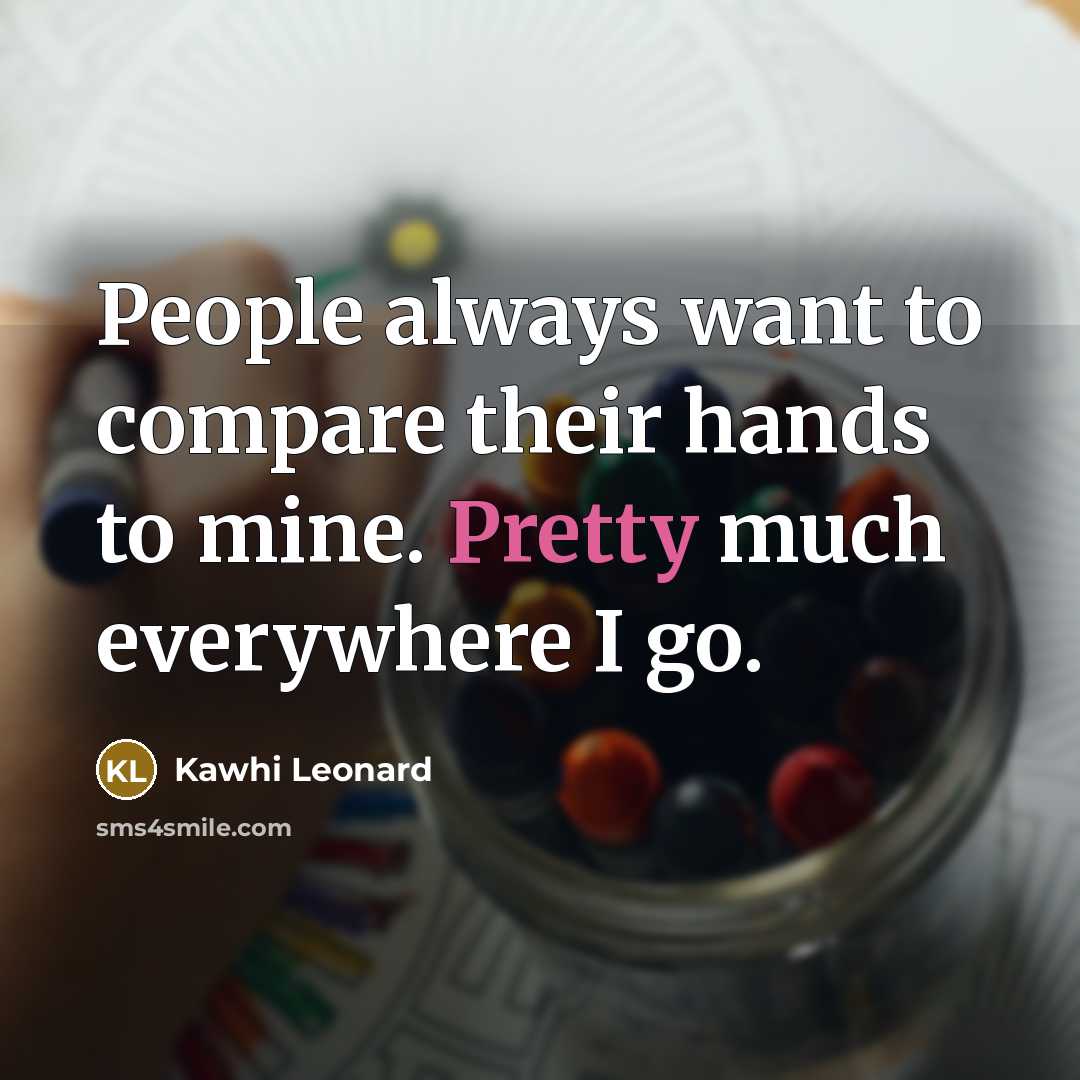 “People always want to compare their hands to mine. Pretty…” quote by Kawhi Leonard