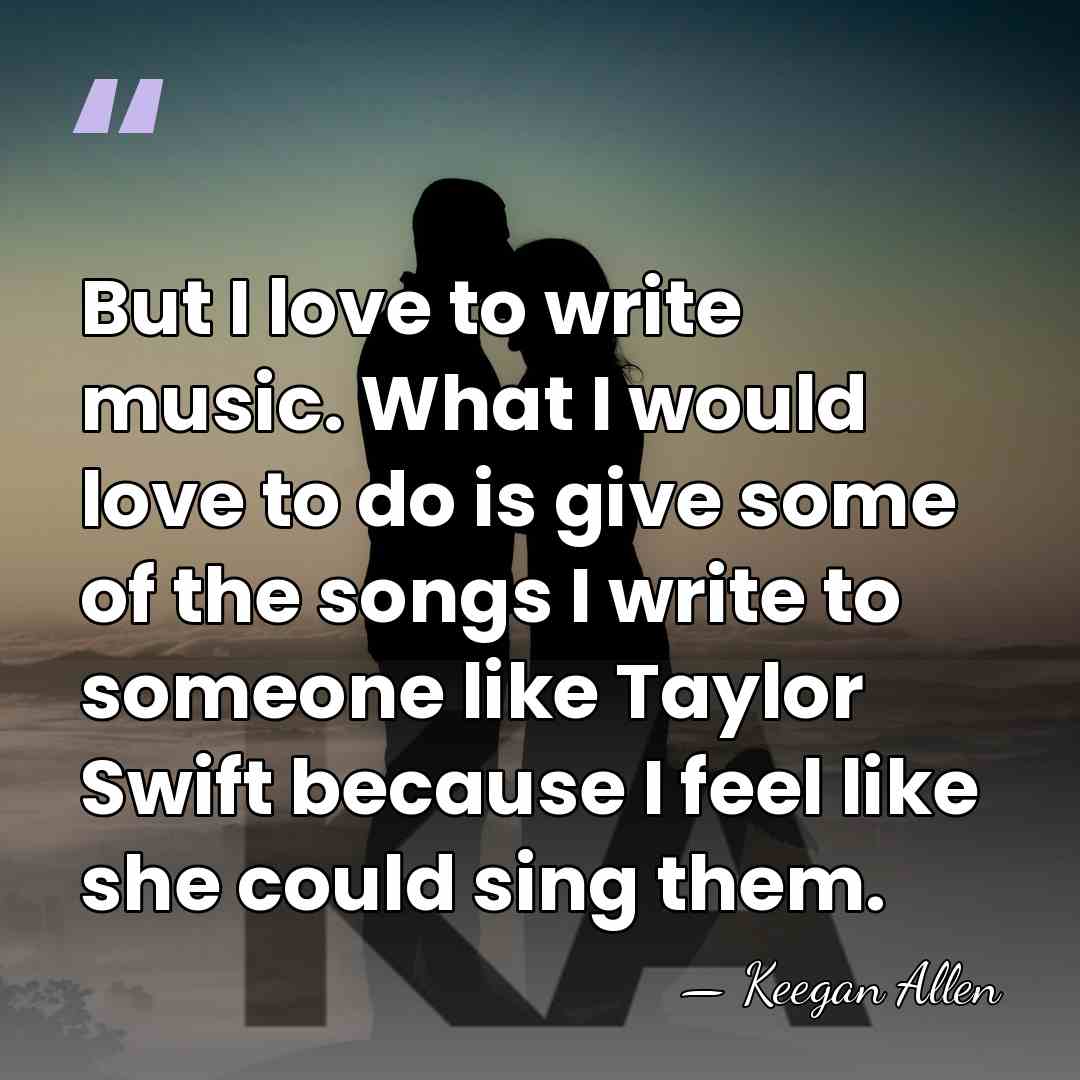 But I love to write music. What I would love to do&hellip; - Keegan Allen