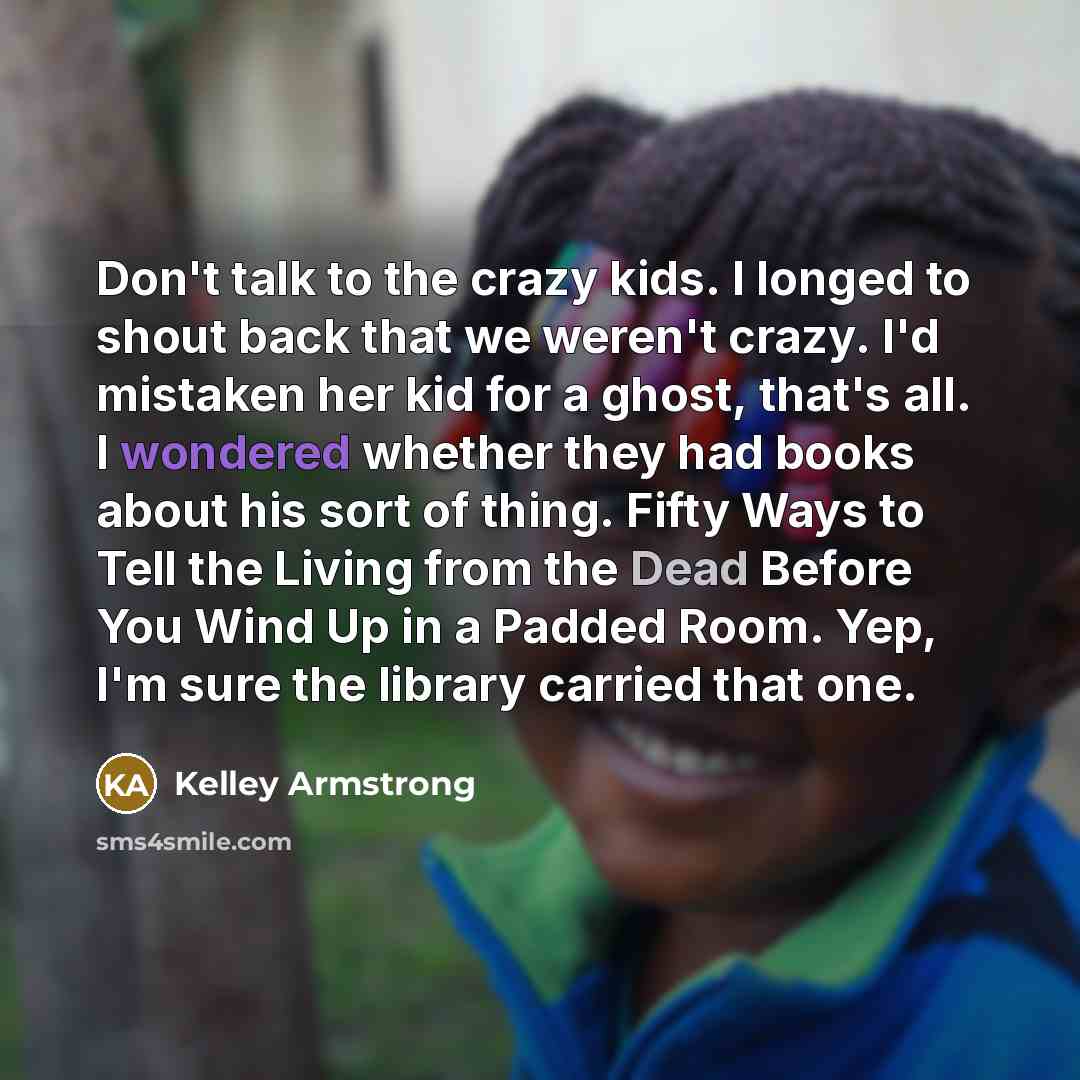 “Don't talk to the crazy kids. I longed to shout…” quote by Kelley Armstrong