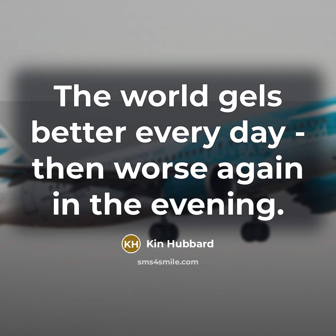 “The world gels better every day - then worse again…” quote by Kin Hubbard