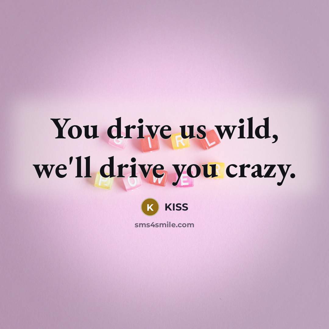 “You drive us wild, we'll drive you crazy.” quote by Kiss