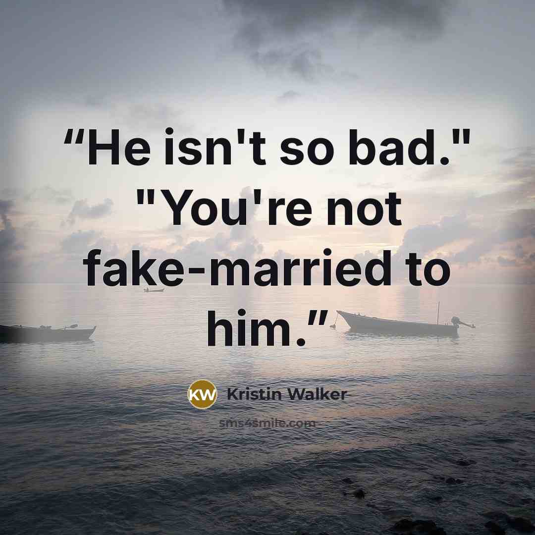 “He isn't so bad." "You're not fake-married to him.” quote by Kristin Walker
