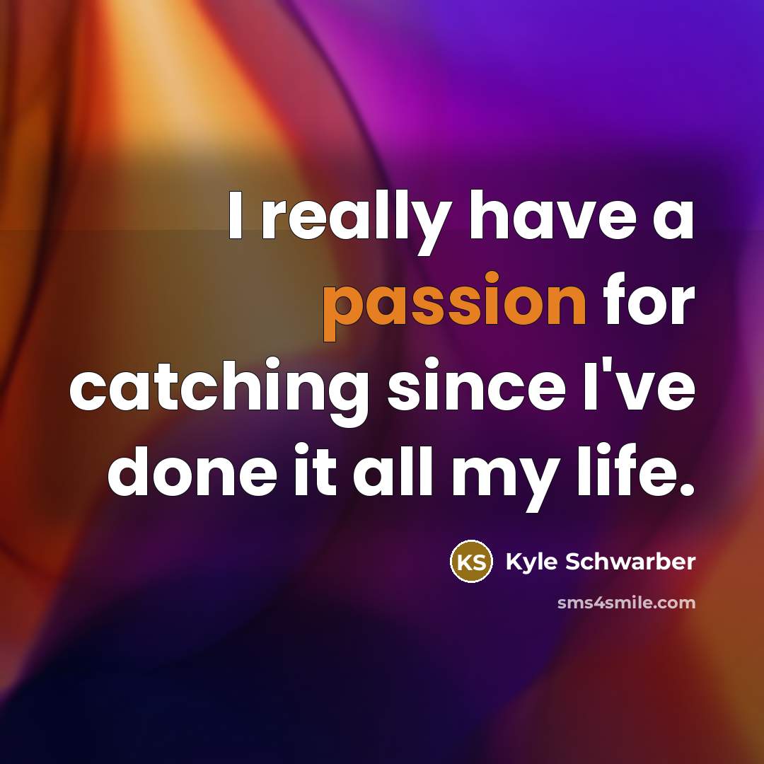 “I really have a passion for catching since I've done it all my life.” quote by Kyle Schwarber