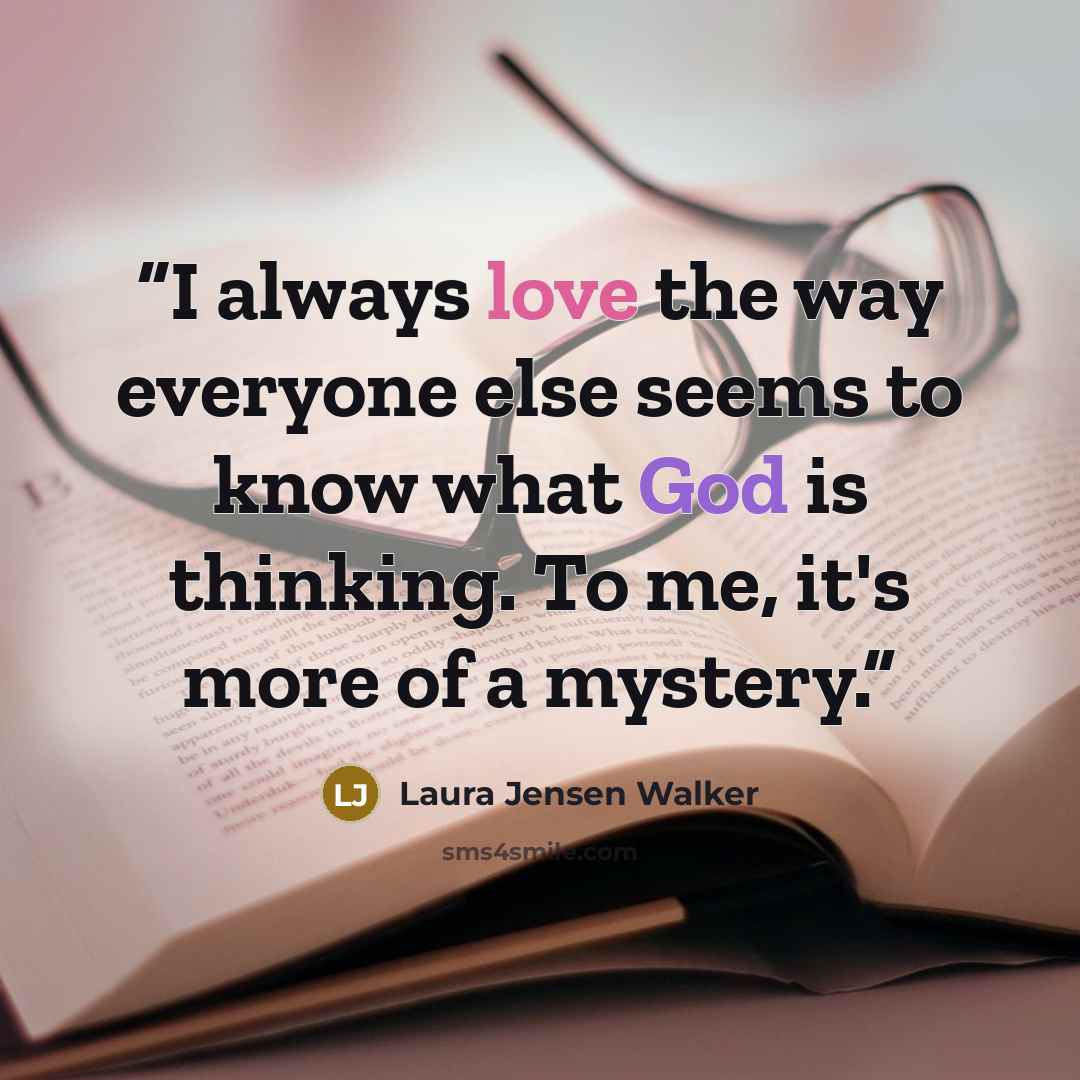 “I always love the way everyone else seems to know what God is thinking. To me, it's more of a mystery.” quote by Laura Jensen Walker