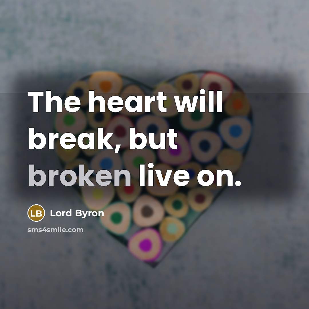 “The heart will break, but broken live on.” quote by Lord Byron