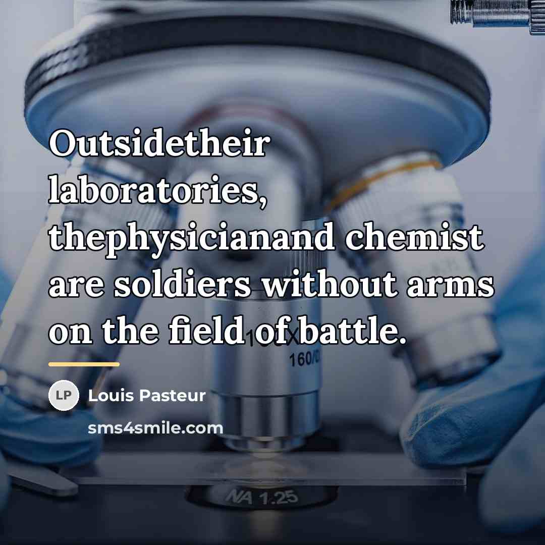 “Outsidetheir laboratories, thephysicianand chemist are soldiers without arms on the…” quote by Louis Pasteur