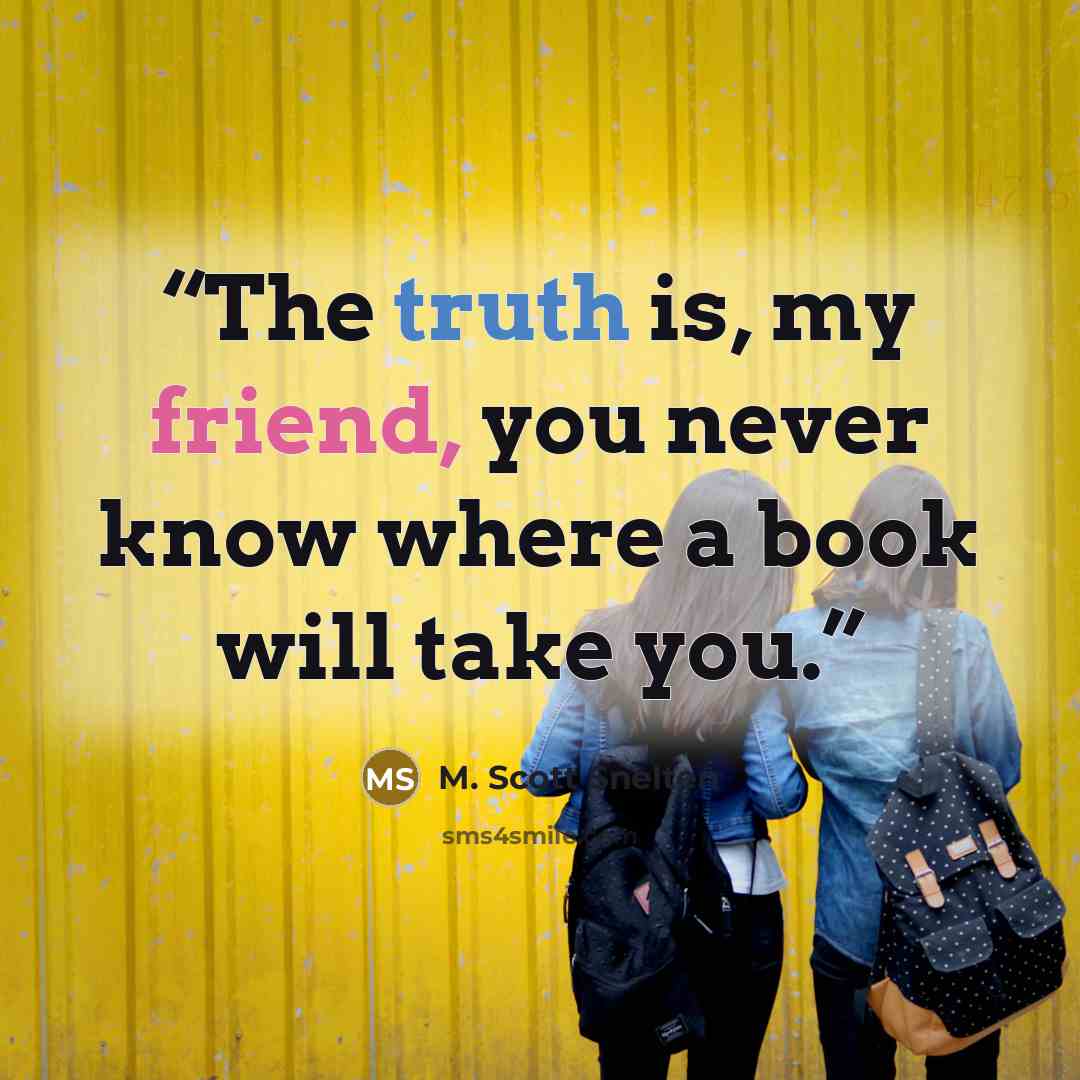 “The truth is, my friend, you never know where a book will take you.” quote by M. Scott Snelten