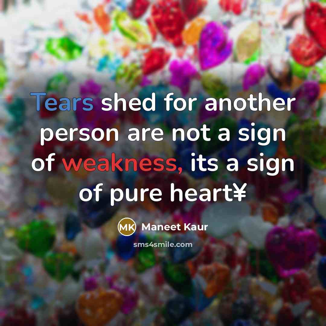 “Tears shed for another person are not a sign of weakness, its a sign of pure heart¥” quote by Maneet Kaur