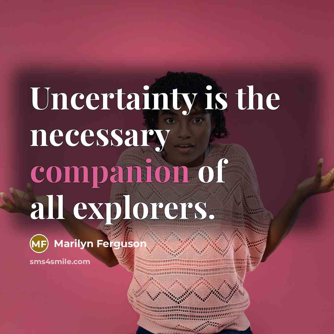 “Uncertainty is the necessary companion of all explorers.…” quote by Marilyn Ferguson