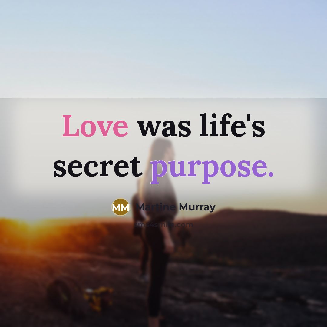 “Love was life's secret purpose.…” quote by Martine Murray