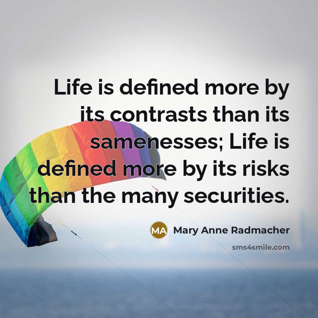 “Life is defined more by its contrasts than its samenesses;…” quote by Mary Anne Radmacher