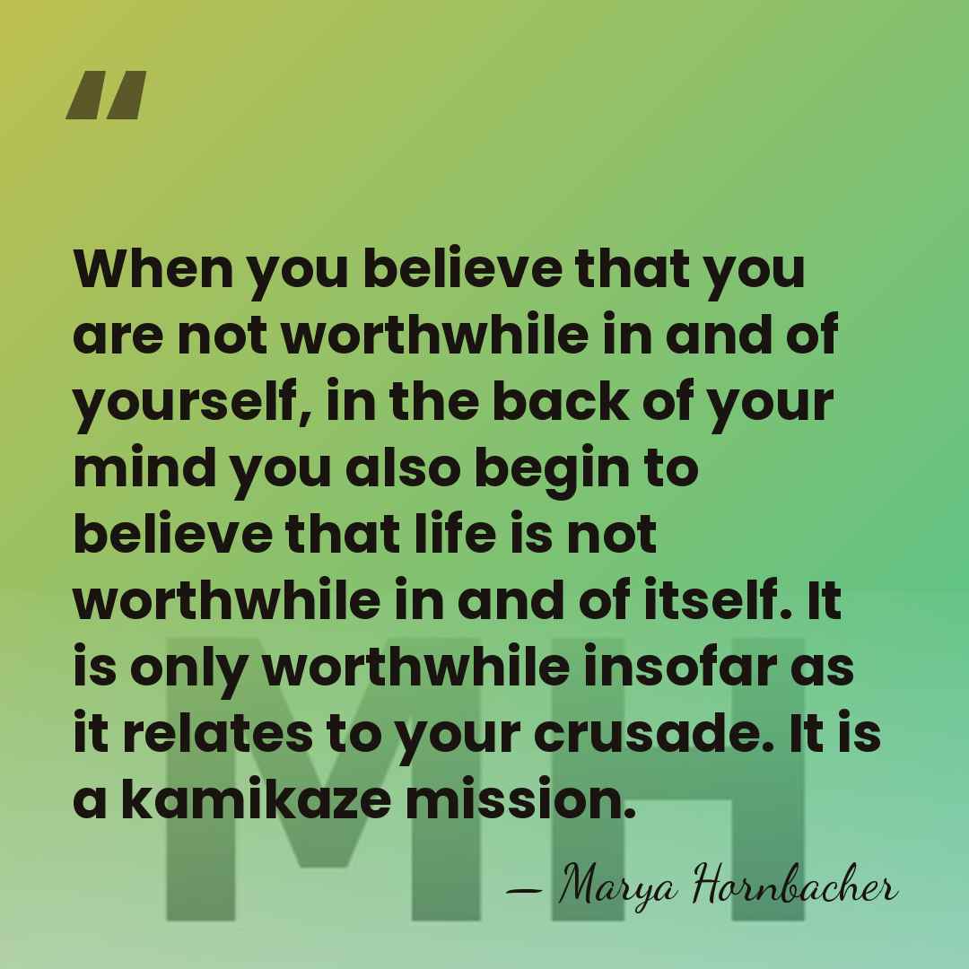When you believe that you are not worthwhile in and of yourself,&hellip; - Marya Hornbacher