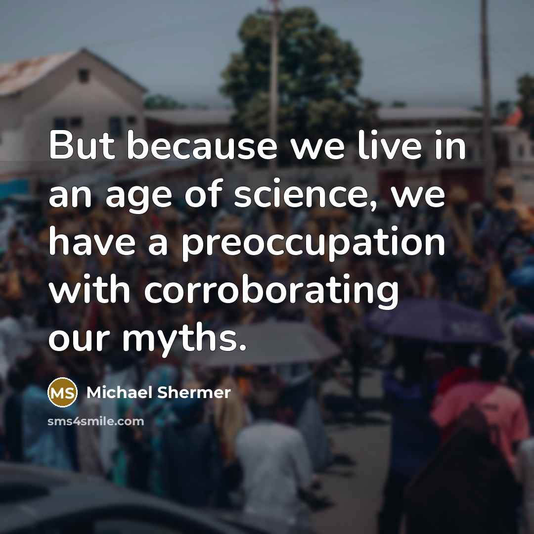 “But because we live in an age of science, we…” quote by Michael Shermer