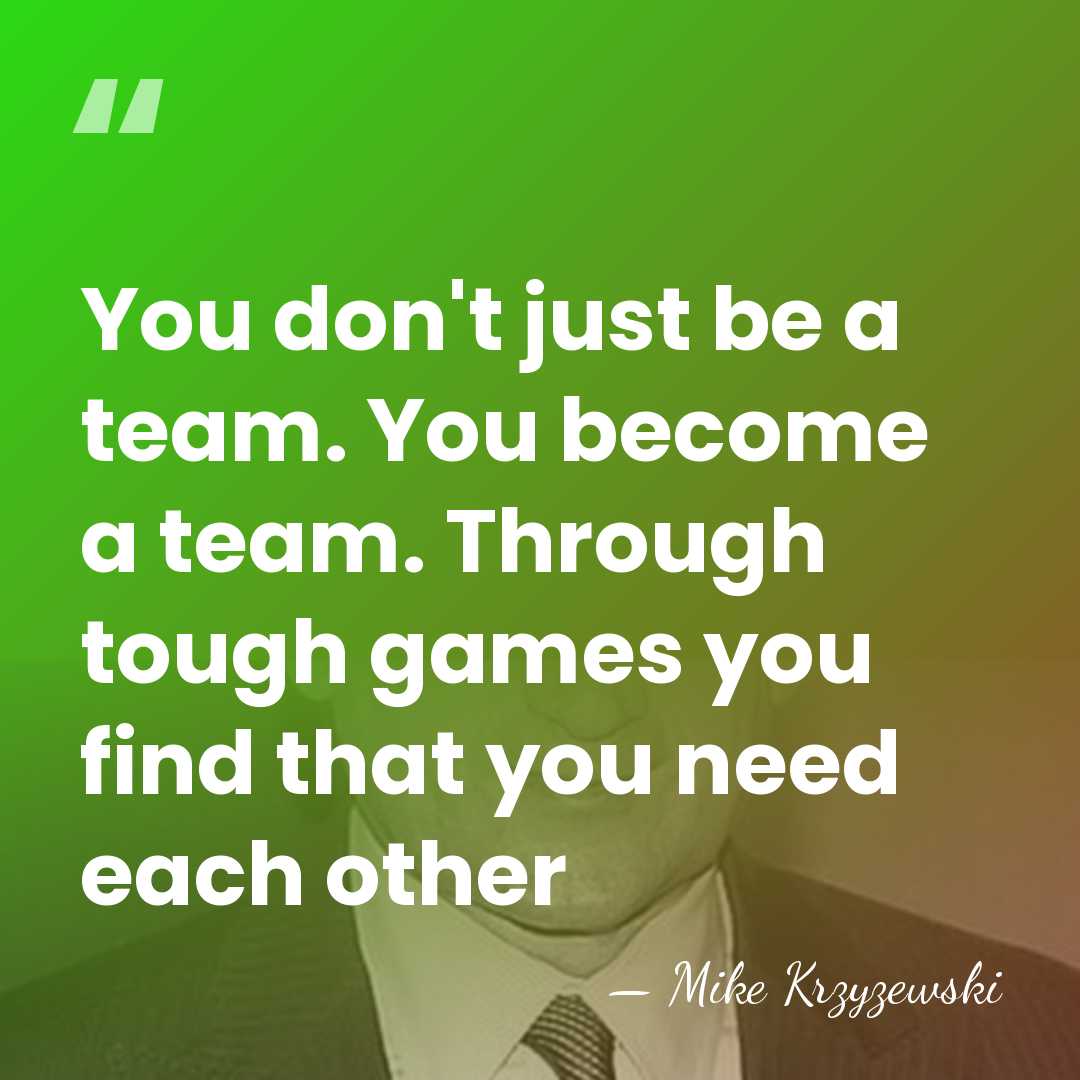 You don't just be a team. You become a team. Through tough&hellip; - Mike Krzyzewski