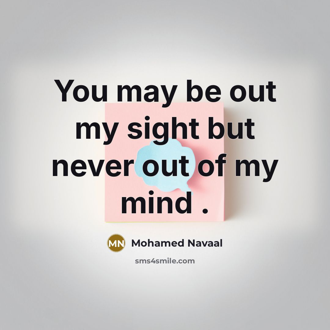 “You may be out my sight but never out of my mind .” quote by Mohamed Navaal