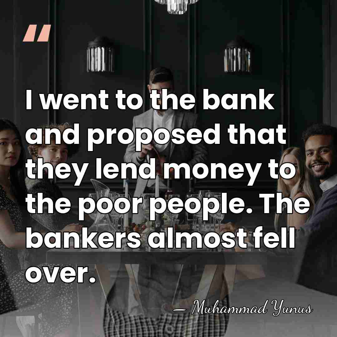 I went to the bank and proposed that they lend money to&hellip; - Muhammad Yunus