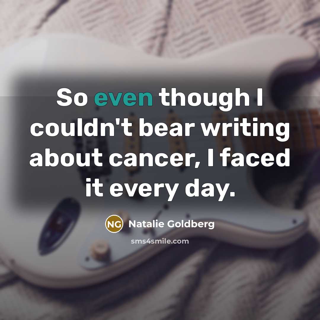 “So even though I couldn't bear writing about cancer, I…” quote by Natalie Goldberg